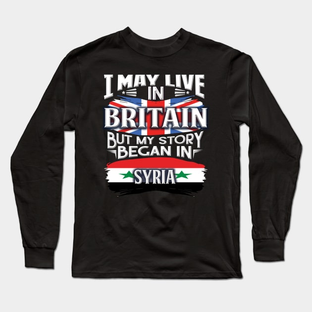 I May Live In Britain But My Story Began In Syria - Gift For Syrian With Syrian Flag Heritage Roots From Syria Long Sleeve T-Shirt by giftideas